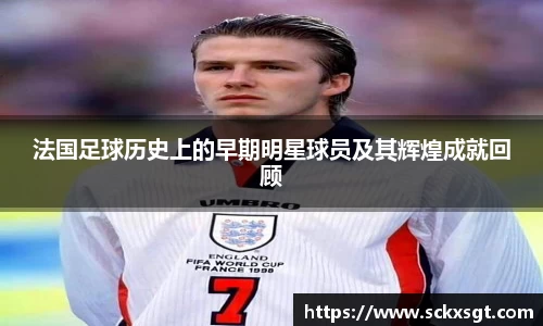 法国足球历史上的早期明星球员及其辉煌成就回顾